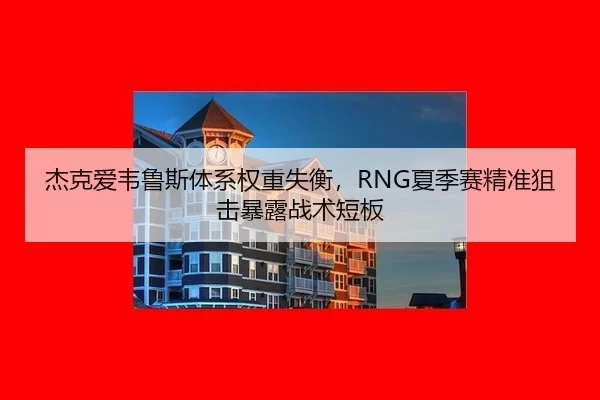 杰克爱韦鲁斯体系权重失衡，RNG夏季赛精准狙击暴露战术短板