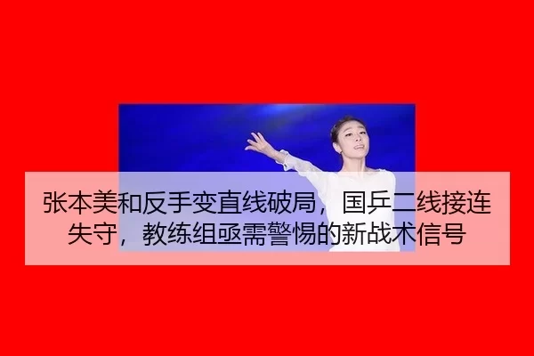 张本美和反手变直线破局，国乒二线接连失守，教练组亟需警惕的新战术信号